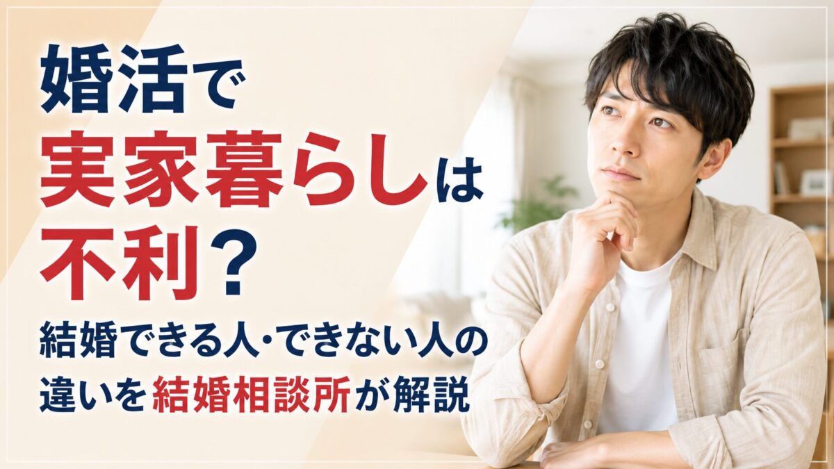 婚活で実家暮らしは不利？結婚できる人・できない人の違いを結婚相談所が解説