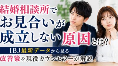結婚相談所でお見合いが成立しない原因とは？IBJ最新データから見る改善策を現役カウンセラーが解説