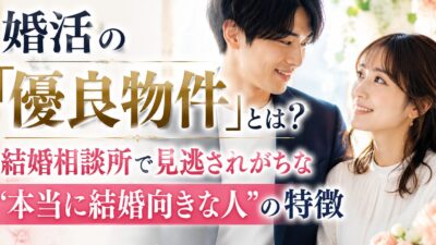 婚活の「優良物件」とは？結婚相談所で見逃されがちな“本当に結婚向きな人”の特徴