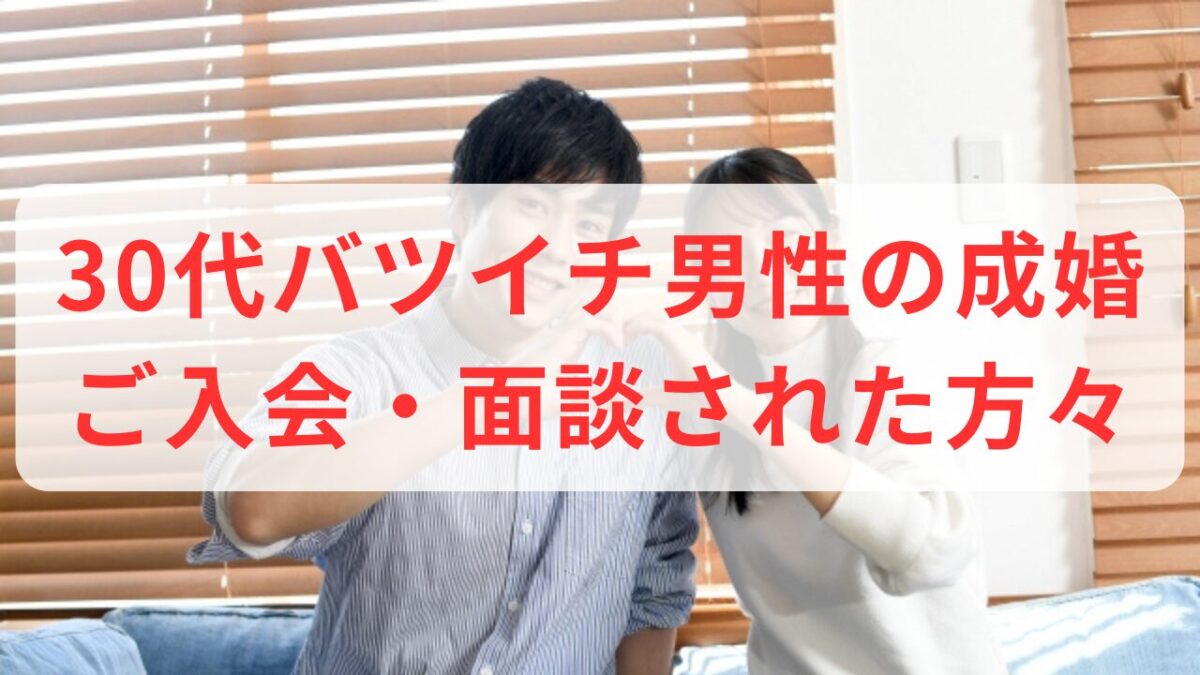 30代バツイチ男性のご成婚とご入会・面談された方々