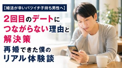 【婚活が辛いバツイチ子持ち男性へ】2回目のデートにつながらない理由と解決策｜再婚できた僕のリアル体験談