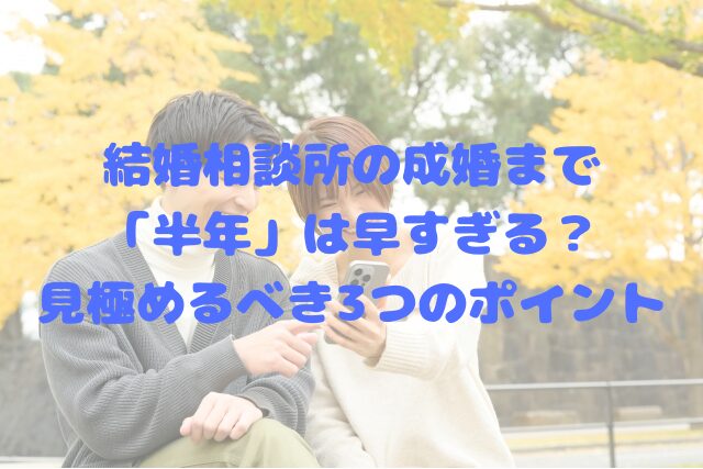 結婚相談所の成婚まで「半年」は早すぎる？見極めるべき3つのポイント