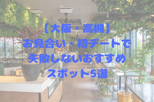 【大阪・高槻】お見合い・初デートで失敗しないおすすめスポット5選｜バツイチ男性にも最適