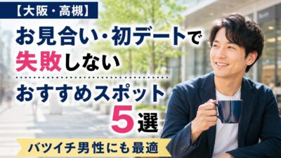 【大阪・高槻】お見合い・初デートで失敗しないおすすめスポット5選｜バツイチ男性にも最適