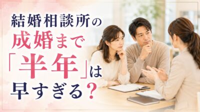 結婚相談所の成婚まで「半年」は早すぎる？見極めるべき3つのポイント