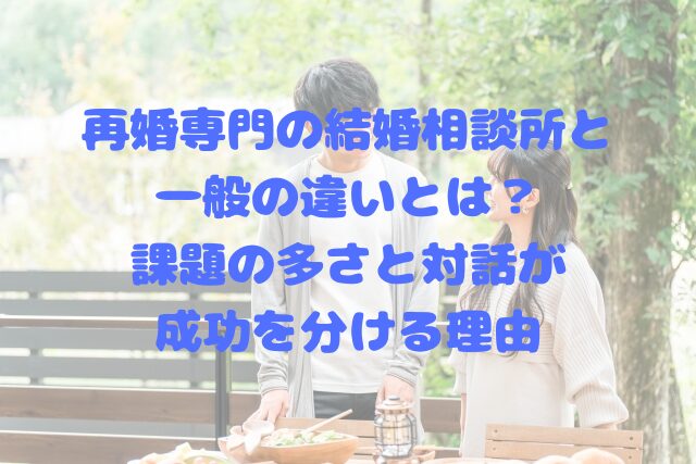 再婚専門の結婚相談所と一般の違いとは？課題の多さと対話が成功を分ける理由