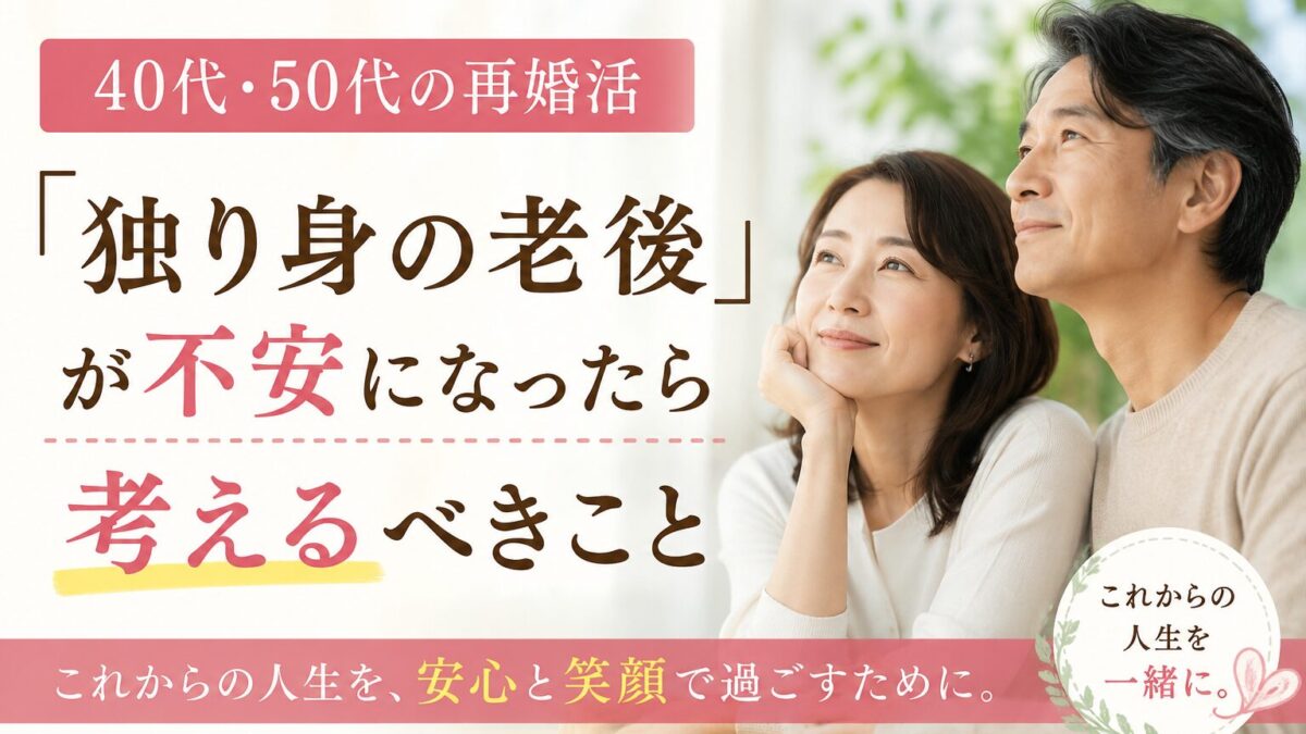 40代・50代の再婚活｜「独り身の老後」が不安になったら考えるべきこと