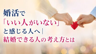 婚活で「いい人がいない」と感じる人へ｜結婚できる人の考え方とは