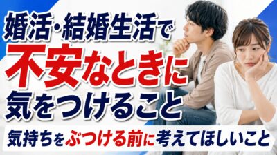 婚活・結婚生活で不安なときに気をつけること｜気持ちをぶつける前に考えてほしいこと
